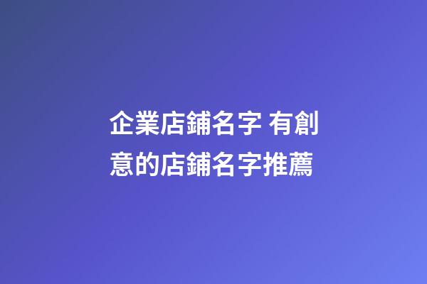 企業店鋪名字 有創意的店鋪名字推薦-第1張-公司起名-玄機派